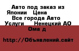 Авто под заказ из Японии › Цена ­ 15 000 - Все города Авто » Услуги   . Ненецкий АО,Ома д.